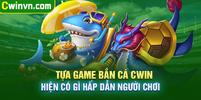 Tựa game bắn cá Cwin có gì hấp dẫn người chơi Tựa game bắn cá Cwin có gì hấp dẫn người chơi