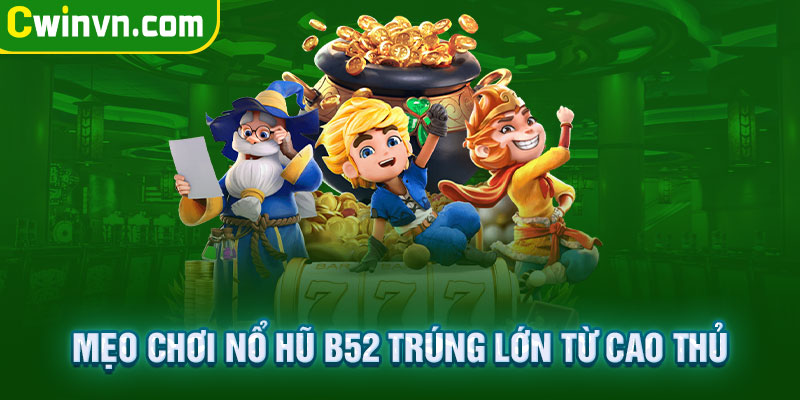 Mẹo chơi Nổ hũ B52 trúng lớn từ cao thủ Mẹo chơi Nổ hũ B52 trúng lớn từ cao thủ